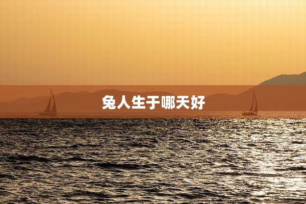 兔人生于哪天好