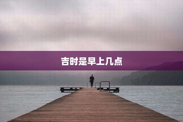 吉时是早上几点