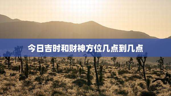 今日吉时和财神方位几点到几点