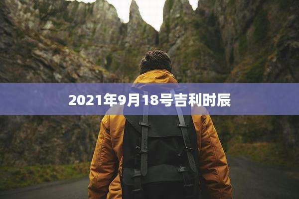 2021年9月18号吉利时辰