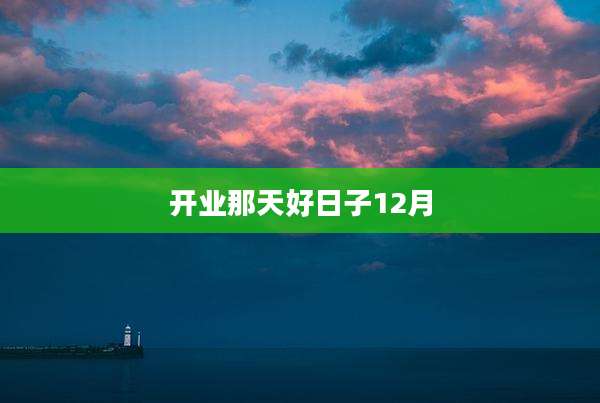 开业那天好日子12月