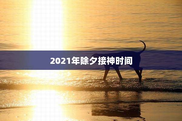 2021年除夕接神时间