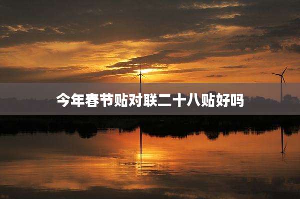 今年春节贴对联二十八贴好吗
