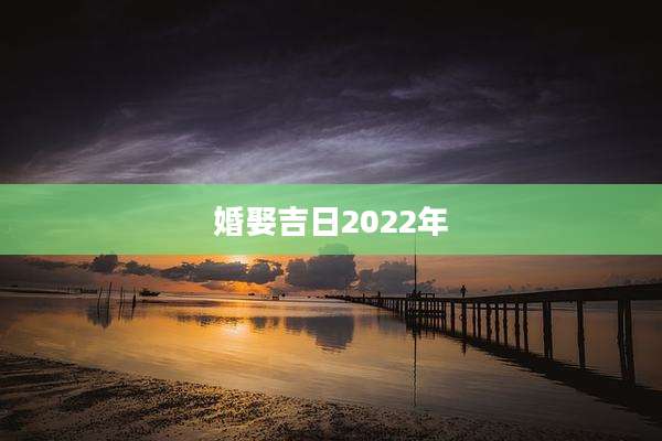 婚娶吉日2022年