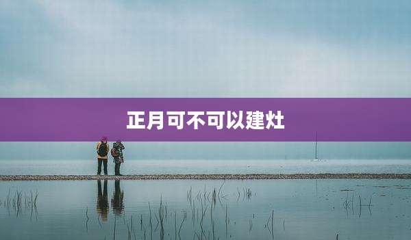 正月可不可以建灶