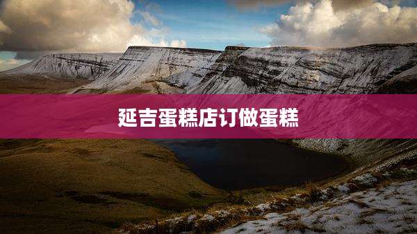 延吉蛋糕店订做蛋糕