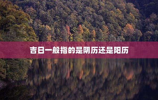 吉日一般指的是阴历还是阳历