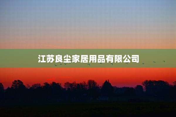 江苏良尘家居用品有限公司