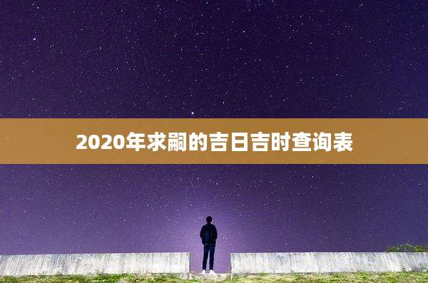 2020年求嗣的吉日吉时查询表