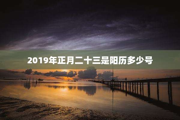 2019年正月二十三是阳历多少号