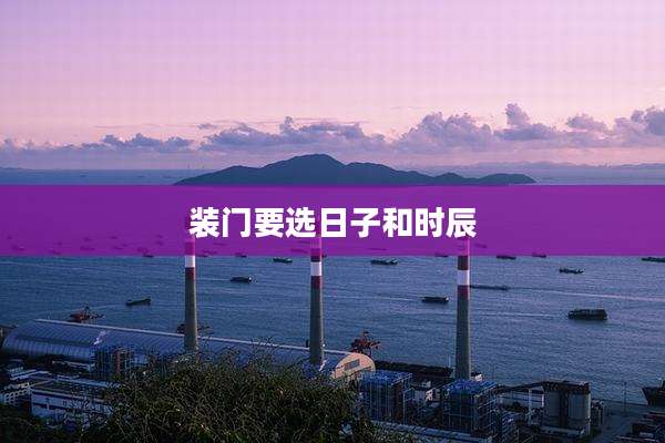 装门要选日子和时辰