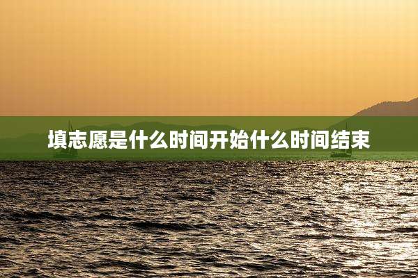 填志愿是什么时间开始什么时间结束