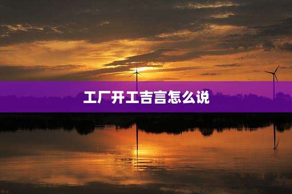 工厂开工吉言怎么说