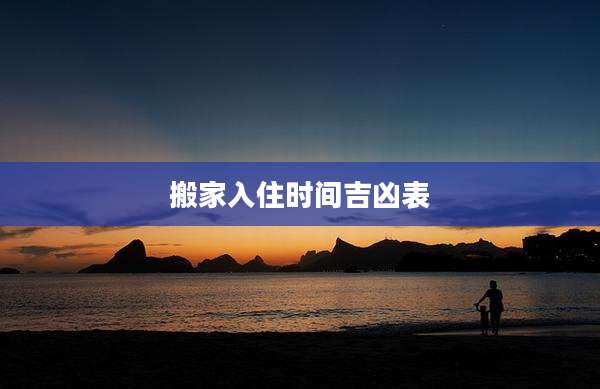 搬家入住时间吉凶表