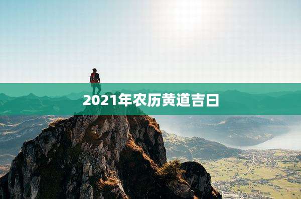 2021年农历黄道吉曰