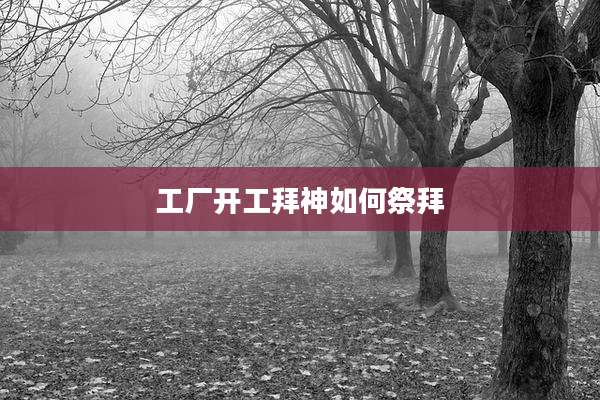 工厂开工拜神如何祭拜