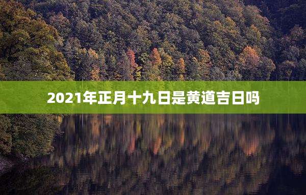 2021年正月十九日是黄道吉日吗