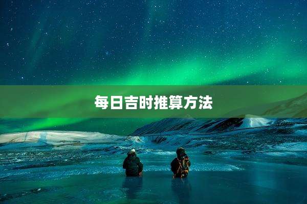 每日吉时推算方法