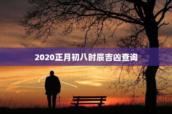 2020正月初八时辰吉凶查询
