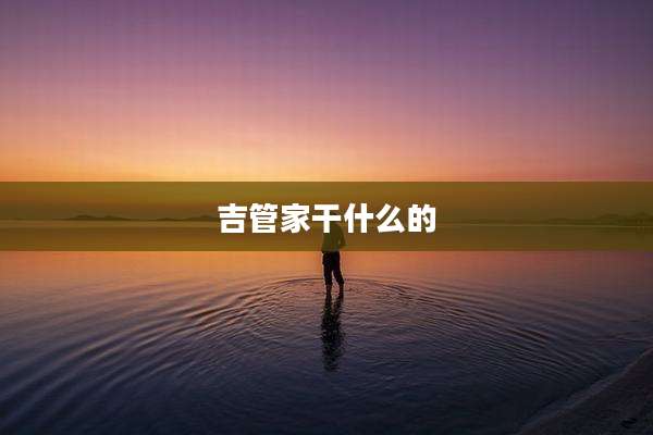 吉管家干什么的