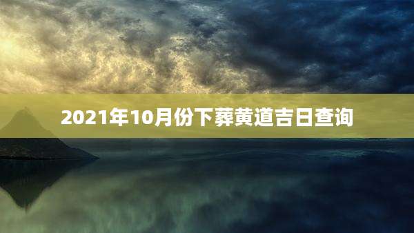 2021年10月份下葬黄道吉日查询