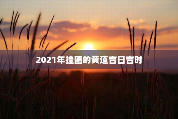 2021年挂匾的黄道吉日吉时