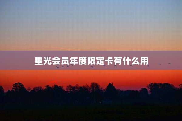 星光会员年度限定卡有什么用