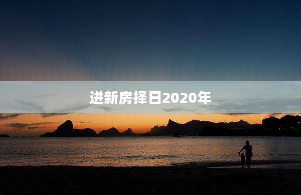 进新房择日2020年