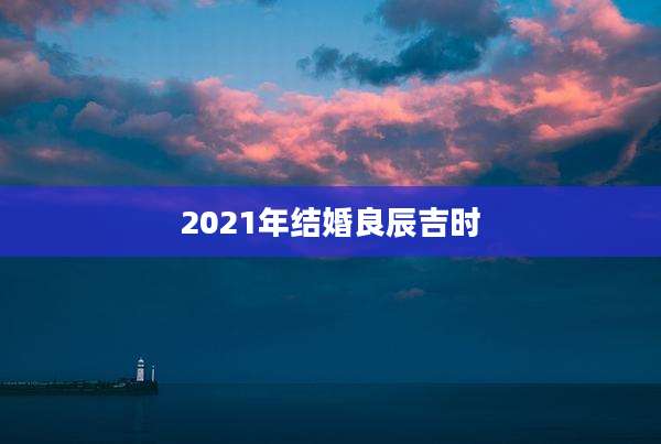 2021年结婚良辰吉时