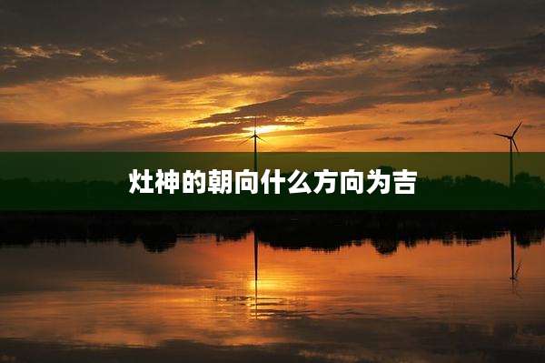 灶神的朝向什么方向为吉