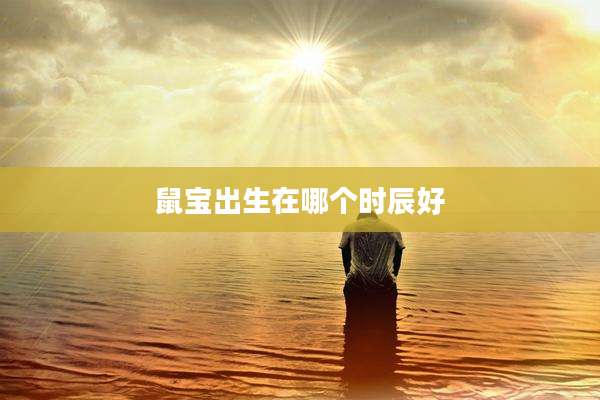 鼠宝出生在哪个时辰好