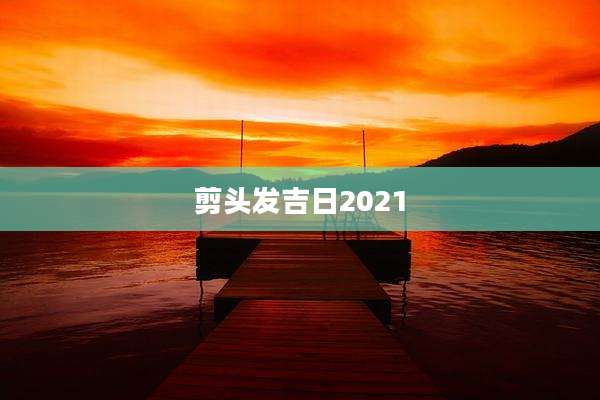 剪头发吉日2021
