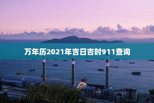万年历2021年吉日吉时911查询