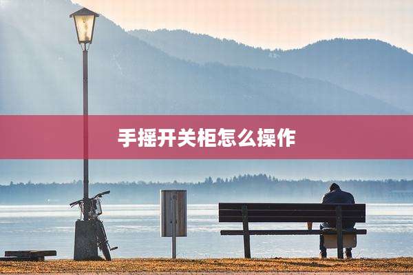 手摇开关柜怎么操作