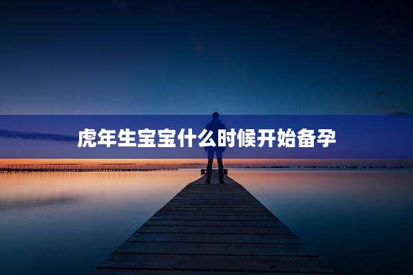 虎年生宝宝什么时候开始备孕