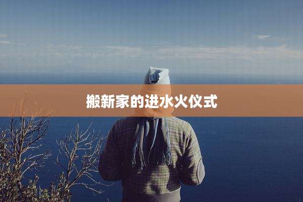 搬新家的进水火仪式