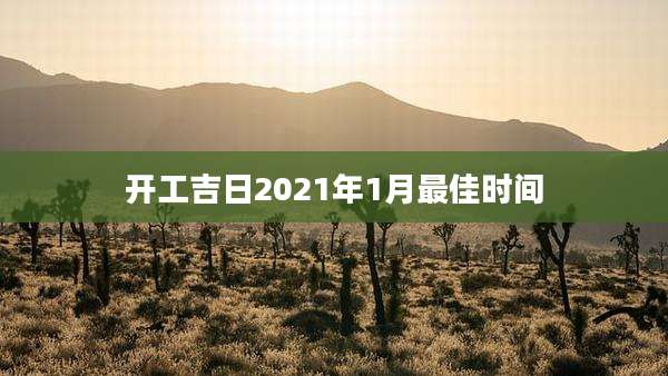 开工吉日2021年1月最佳时间