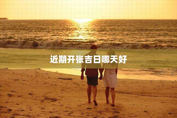近期开张吉日哪天好