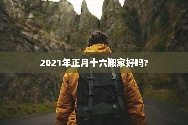 2021年正月十六搬家好吗?