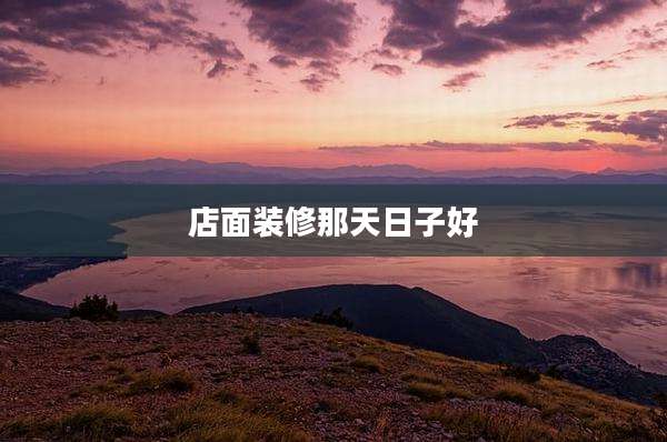 店面装修那天日子好