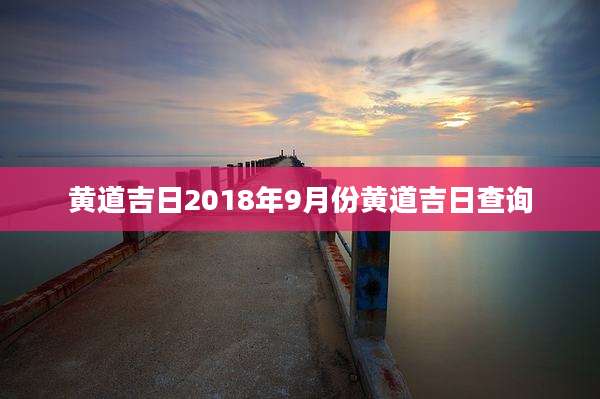 黄道吉日2018年9月份黄道吉日查询