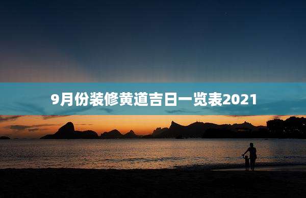 9月份装修黄道吉日一览表2021