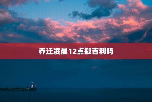 乔迁凌晨12点搬吉利吗