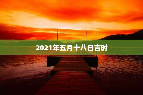 2021年五月十八日吉时