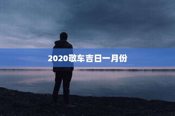 2020敬车吉日一月份