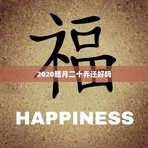 2020腊月二十乔迁好吗