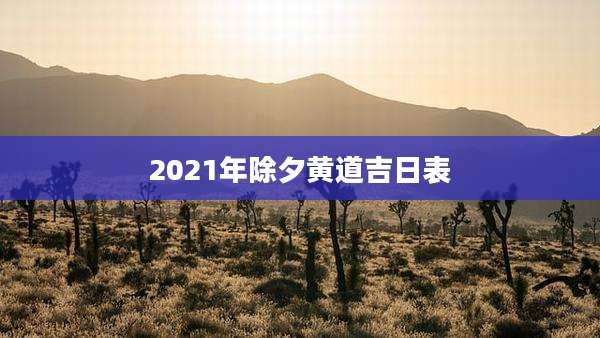 2021年除夕黄道吉日表