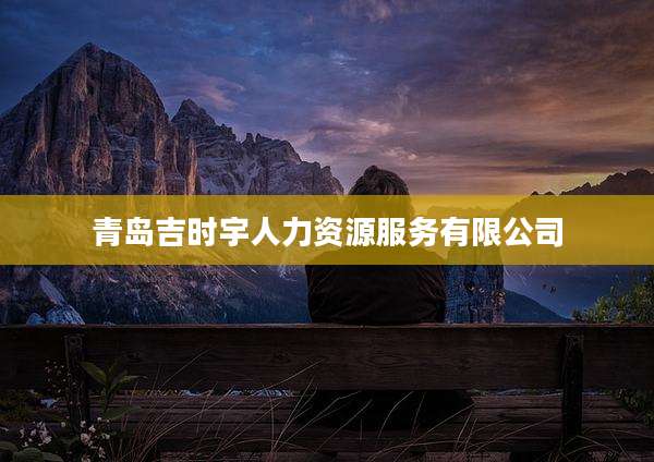 青岛吉时宇人力资源服务有限公司