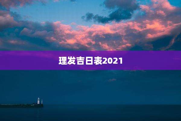 理发吉日表2021