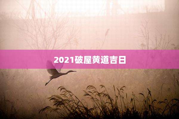 2021破屋黄道吉日